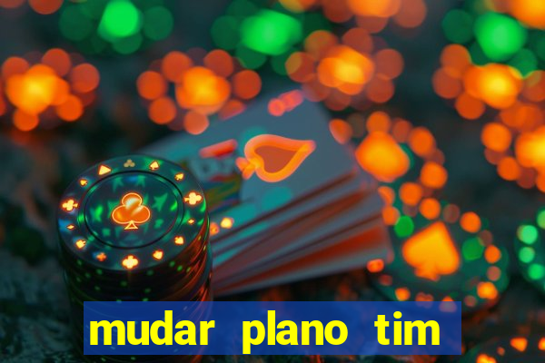 mudar plano tim mais barato